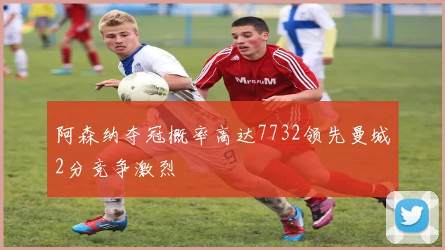 阿森纳夺冠概率高达7732领先曼城2分竞争激烈