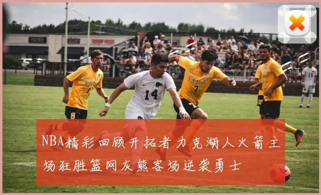 NBA精彩回顾开拓者力克湖人火箭主场狂胜篮网灰熊客场逆袭勇士