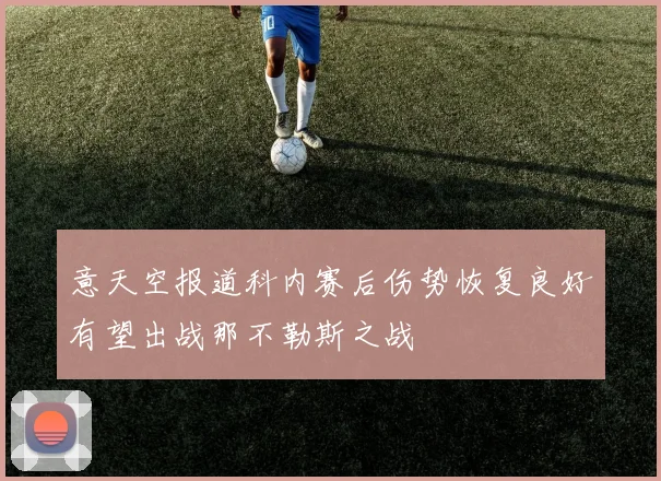 意天空报道科内赛后伤势恢复良好有望出战那不勒斯之战