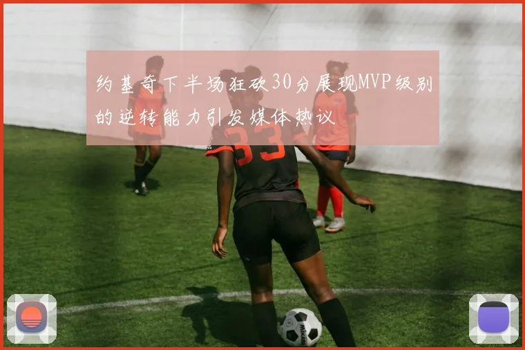 约基奇下半场狂砍30分展现MVP级别的逆转能力引发媒体热议