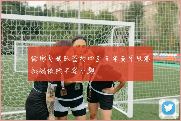 徐彬与狼队签约四至五年英甲联赛挑战依然不容小觑