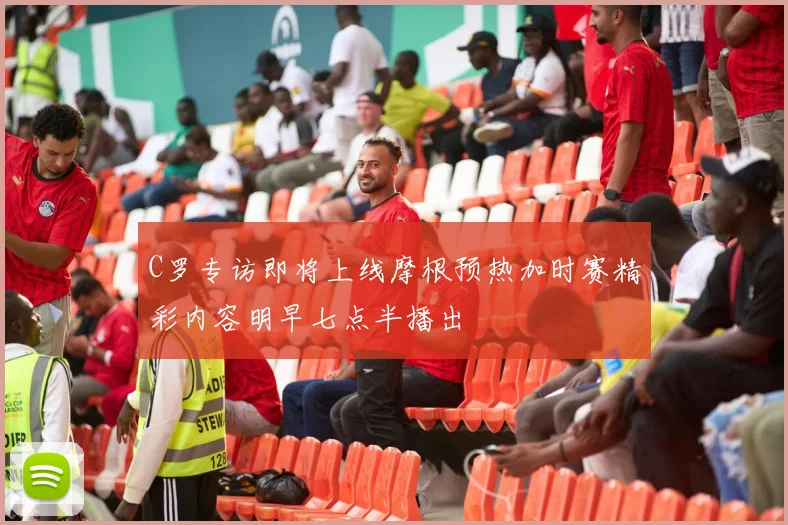 C罗专访即将上线摩根预热加时赛精彩内容明早七点半播出