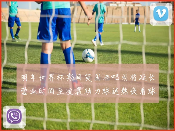 明年世界杯期间英国酒吧或将延长营业时间至凌晨助力球迷熬夜看球