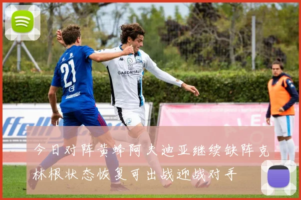 今日对阵黄蜂阿夫迪亚继续缺阵克林根状态恢复可出战迎战对手