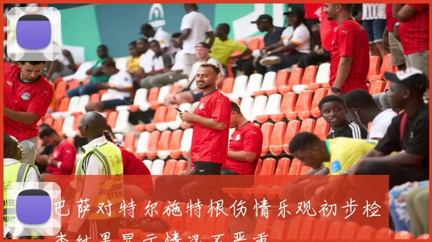 巴萨对特尔施特根伤情乐观初步检查结果显示情况不严重