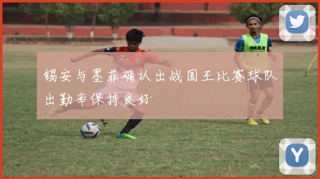 锡安与墨菲确认出战国王比赛球队出勤率保持良好