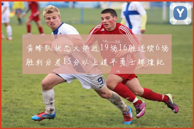 黄蜂队状态火热近19场16胜连续6场胜利分差15分以上追平勇士辉煌纪录