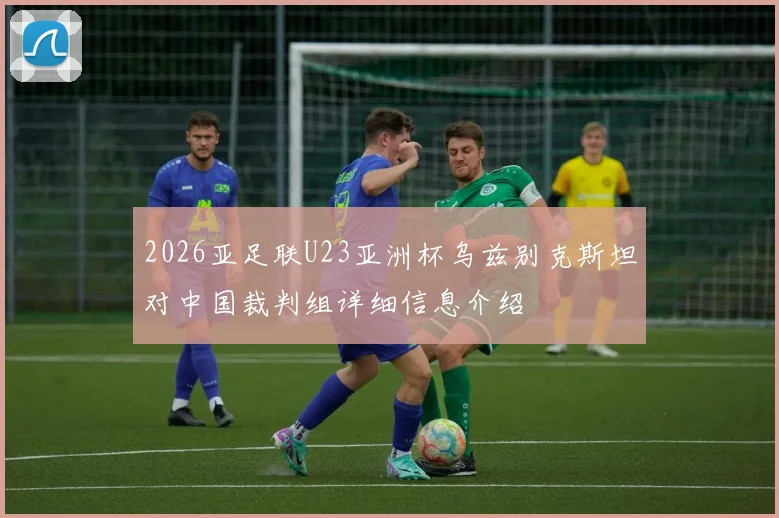 2026亚足联U23亚洲杯乌兹别克斯坦对中国裁判组详细信息介绍
