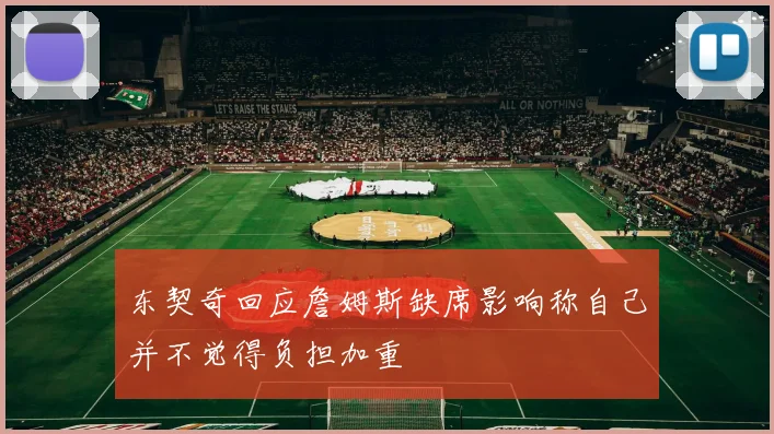 东契奇回应詹姆斯缺席影响称自己并不觉得负担加重