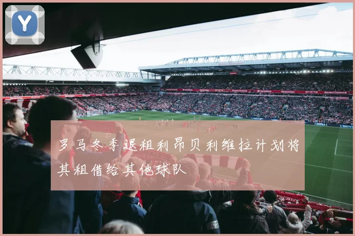 罗马冬季退租利昂贝利维拉计划将其租借给其他球队