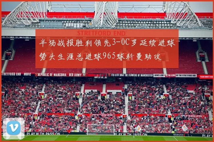 半场战报胜利领先3-0C罗延续进球势头生涯总进球965球科曼助攻