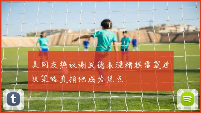 美网友热议谢泼德表现糟糕雷霆进攻策略直指他成为焦点