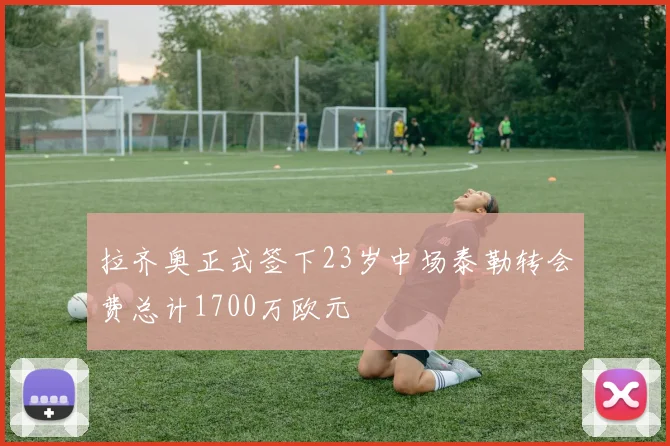 拉齐奥正式签下23岁中场泰勒转会费总计1700万欧元