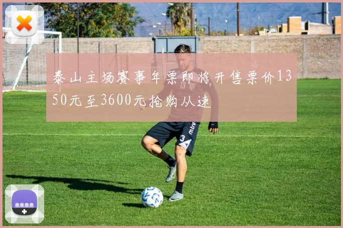 泰山主场赛事年票即将开售票价1350元至3600元抢购从速