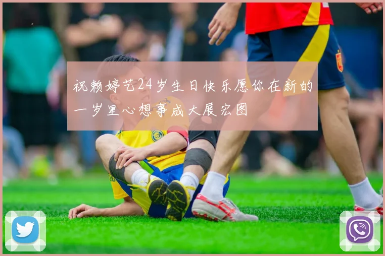 祝赖婷艺24岁生日快乐愿你在新的一岁里心想事成大展宏图