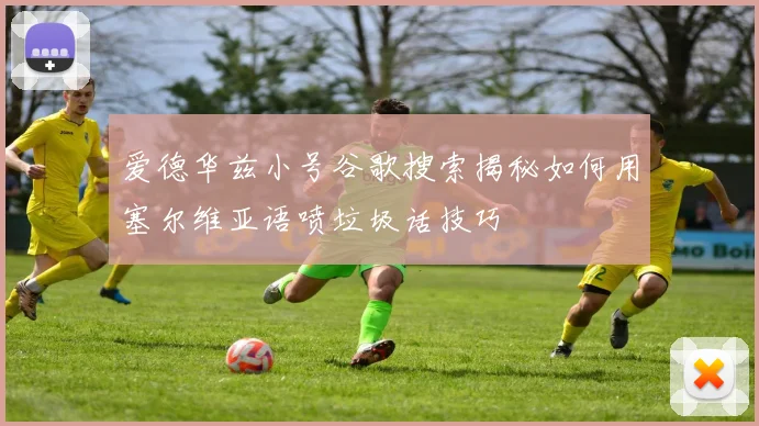 爱德华兹小号谷歌搜索揭秘如何用塞尔维亚语喷垃圾话技巧