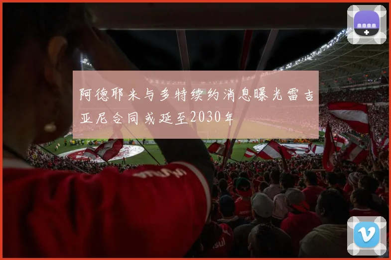 阿德耶米与多特续约消息曝光雷吉亚尼合同或延至2030年