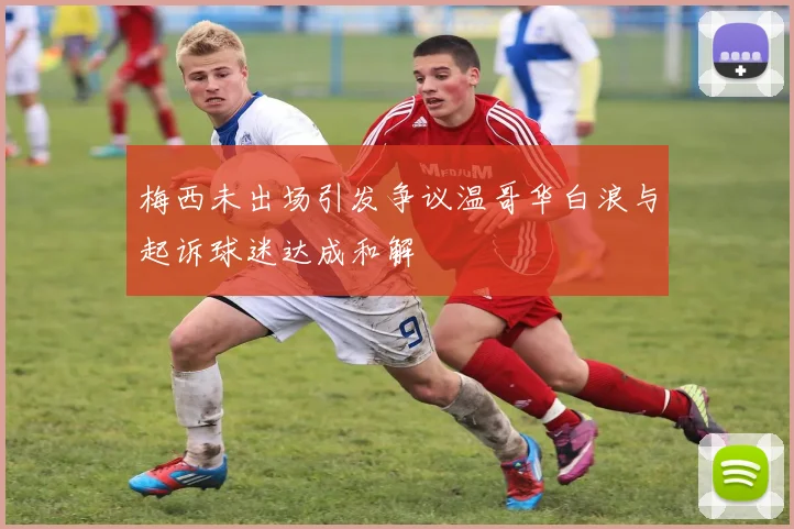 梅西未出场引发争议温哥华白浪与起诉球迷达成和解