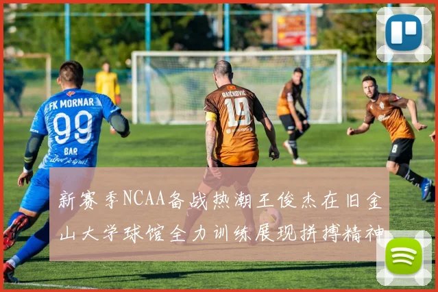 新赛季NCAA备战热潮王俊杰在旧金山大学球馆全力训练展现拼搏精神
