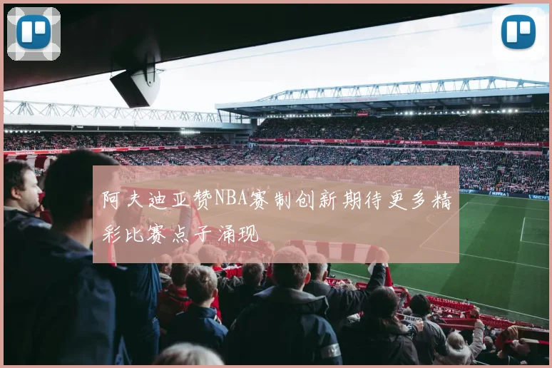 阿夫迪亚赞NBA赛制创新期待更多精彩比赛点子涌现