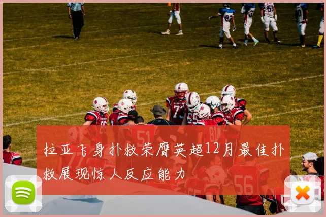 拉亚飞身扑救荣膺英超12月最佳扑救展现惊人反应能力