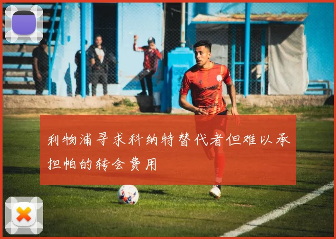 利物浦寻求科纳特替代者但难以承担帕的转会费用